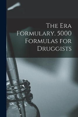 The Era Formulary. 5000 Formulas for Druggists -  Anonymous