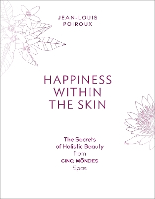 Happiness Within the Skin: The Secrets of Holistic Beauty by the Founder of Cinq Mondes Spas - Jean-Louis Poiroux