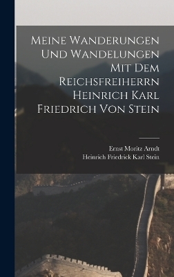 Meine Wanderungen und Wandelungen mit dem Reichsfreiherrn Heinrich Karl Friedrich von Stein - Ernst Moritz Arndt, Heinrich Friedrick Karl Stein