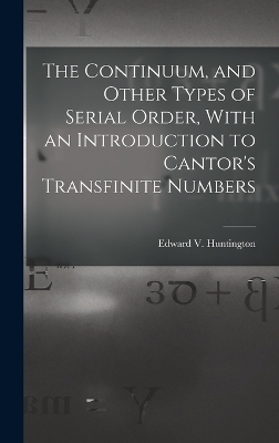 The Continuum, and Other Types of Serial Order, With an Introduction to Cantor's Transfinite Numbers - Edward V Huntington