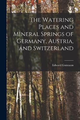 The Watering Places and Mineral Springs of Germany, Austria, and Switzerland - Edward Gutmann