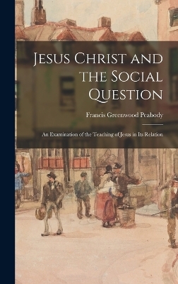 Jesus Christ and the Social Question - Francis Greenwood Peabody