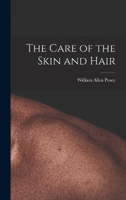 The Care of the Skin and Hair - William Allen Pusey