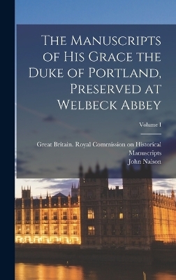 The Manuscripts of His Grace the Duke of Portland, Preserved at Welbeck Abbey; Volume I - John Nalson