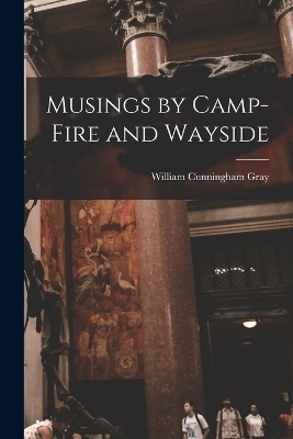 Musings by Camp-Fire and Wayside - William Cunningham Gray