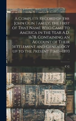 A Complete Record of the John Olin Family, the First of That Name who Came to America in the Year A.D. 1678. Containing an Account of Their Settlement and Genealogy up to the Present Time--1893 - C C B 1817 Olin