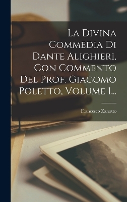 La Divina Commedia Di Dante Alighieri, Con Commento Del Prof. Giacomo Poletto, Volume 1... - Francesco Zanotto