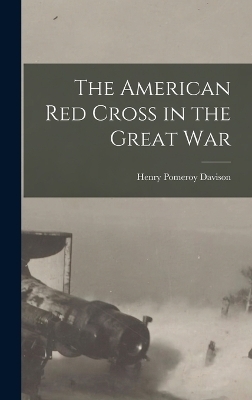 The American Red Cross in the Great War - Henry Pomeroy Davison