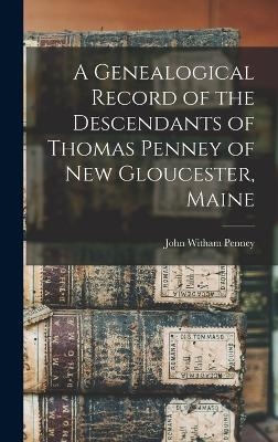 A Genealogical Record of the Descendants of Thomas Penney of New Gloucester, Maine - John Witham Penney