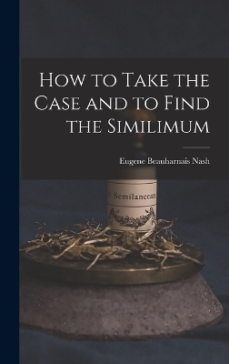 How to Take the Case and to Find the Similimum - Eugene Beauharnais Nash