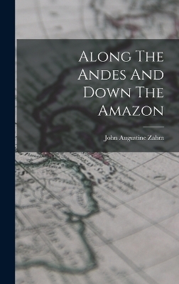 Along The Andes And Down The Amazon - John Augustine Zahm