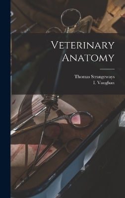 Veterinary Anatomy - Thomas Strangeways, I Vaughan