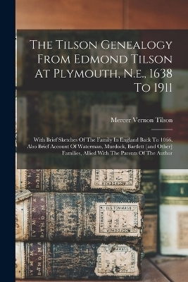 The Tilson Genealogy From Edmond Tilson At Plymouth, N.e., 1638 To 1911; With Brief Sketches Of The Family In England Back To 1066. Also Brief Account Of Waterman, Murdock, Bartlett [and Other] Families, Allied With The Parents Of The Author - 