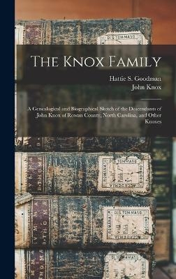 The Knox Family; a Genealogical and Biographical Sketch of the Descendants of John Knox of Rowan County, North Carolina, and Other Knoxes - John Knox, Hattie S Goodman