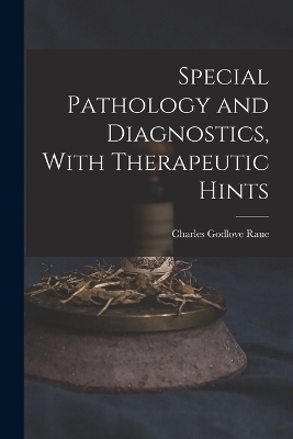 Special Pathology and Diagnostics, With Therapeutic Hints - Charles Godlove Raue