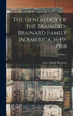 The Genealogy of the Brainerd-Brainard Family in America, 1649-1908; Volume 3 - Lucy Abigail Brainard