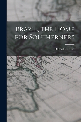 Brazil, the Home for Southerners - Ballard S Dunn