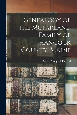 Genealogy of the Mcfarland Family of Hancock County, Maine - Daniel Young McFarland