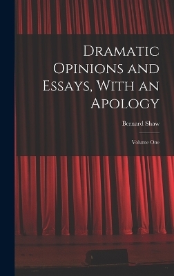 Dramatic Opinions and Essays, With an Apology - Bernard Shaw