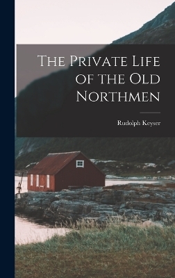 The Private Life of the Old Northmen - Rudolph Keyser