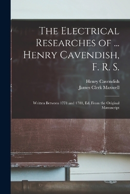 The Electrical Researches of ... Henry Cavendish, F. R. S. - James Clerk Maxwell, Henry Cavendish