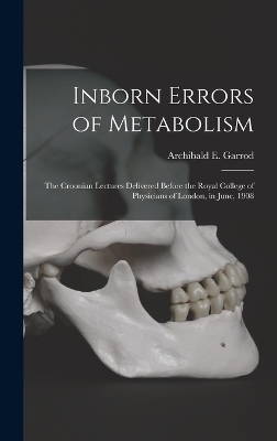 Inborn Errors of Metabolism; the Croonian Lectures Delivered Before the Royal College of Physicians of London, in June, 1908 - Archibald E Garrod