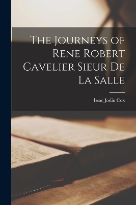 The Journeys of Rene Robert Cavelier Sieur de La Salle - Issac Joslin Cox