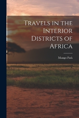 Travels in the Interior Districts of Africa - Mungo Park