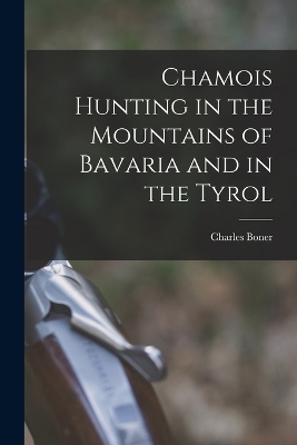 Chamois Hunting in the Mountains of Bavaria and in the Tyrol - Charles Boner