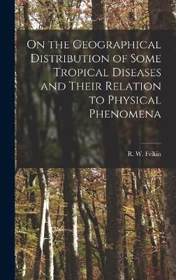 On the Geographical Distribution of Some Tropical Diseases and Their Relation to Physical Phenomena - R W Felkin