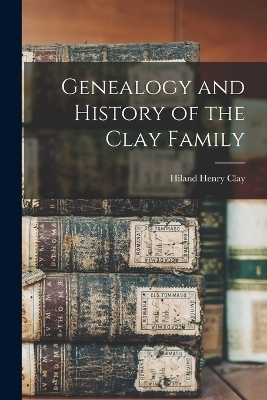 Genealogy and History of the Clay Family - Hiland Henry Clay