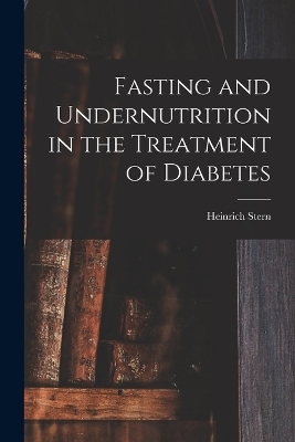 Fasting and Undernutrition in the Treatment of Diabetes - Heinrich Stern