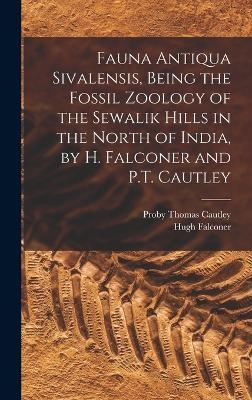 Fauna Antiqua Sivalensis, Being the Fossil Zoology of the Sewalik Hills in the North of India, by H. Falconer and P.T. Cautley - Proby Thomas Cautley, Hugh Falconer