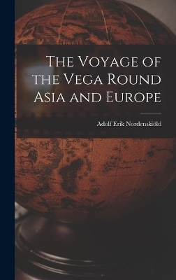 The Voyage of the Vega Round Asia and Europe - Adolf Erik Nordenskiöld