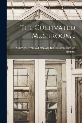 The Cultivated Mushroom .. - 