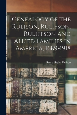 Genealogy of the Rulison, Rulifson, Ruliffson and Allied Families in America, 1689-1918 - 