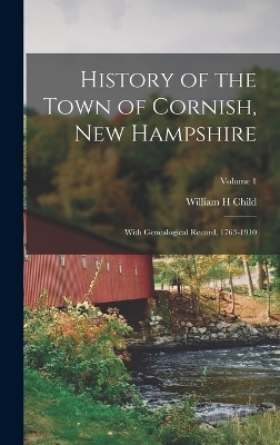 History of the Town of Cornish, New Hampshire; With Genealogical Record, 1763-1910; Volume 1 - William H Child