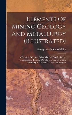 Elements Of Mining Geology And Metallurgy (illustrated) - George Washington Miller