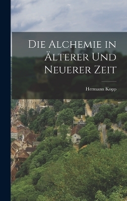 Die Alchemie in Älterer Und Neuerer Zeit - Hermann Kopp