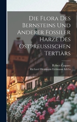 Die Flora des Bernsteins und anderer fossiler Harze des ostpreussischen Tertiärs - Robert Caspary, Richard Hermann Erdmann Klebs