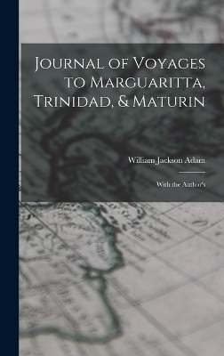 Journal of Voyages to Marguaritta, Trinidad, & Maturin - William Jackson Adam