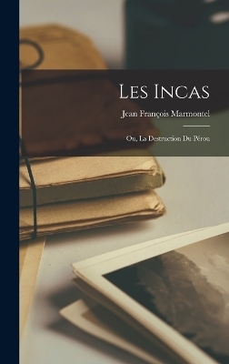 Les Incas; ou, La destruction du Pérou - Jean François Marmontel