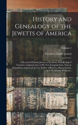 History and Genealogy of the Jewetts of America; a Record of Edward Jewett, of Bradford, West Riding of Yorkshire, England, and of His Two Emigrant Sons, Deacon Maximilian and Joseph Jewett, Settlers of Rowley, Massachusetts, in 1639; Also of Abraham...; V - Frederic Clarke Jewett