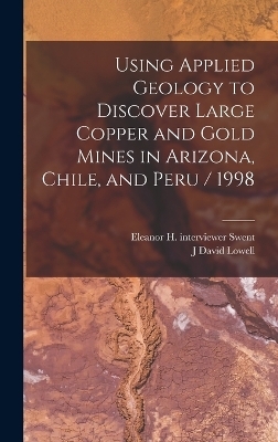 Using Applied Geology to Discover Large Copper and Gold Mines in Arizona, Chile, and Peru / 1998 - J David Lowell, Eleanor H Interviewer Swent