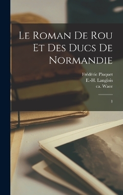 Le Roman de Rou et des ducs de Normandie - Ca 1100-Ca 1175 Wace, Frédéric Pluquet, Auguste Le Prévost