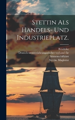 Stettin als Handels- und Industrieplatz. - Stettin (Germany) Magistrat,  Benduhn