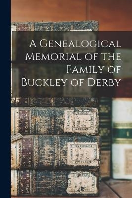 A Genealogical Memorial of the Family of Buckley of Derby -  Anonymous