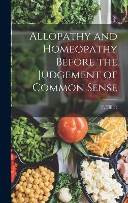 Allopathy and Homeopathy Before the Judgement of Common Sense - Hiller F (Frederick)