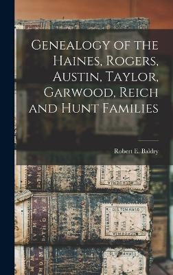 Genealogy of the Haines, Rogers, Austin, Taylor, Garwood, Reich and Hunt Families - Robert E Baldry