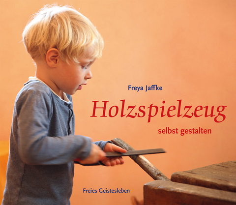 Holzspielzeug selbst gestalten - Freya Jaffke